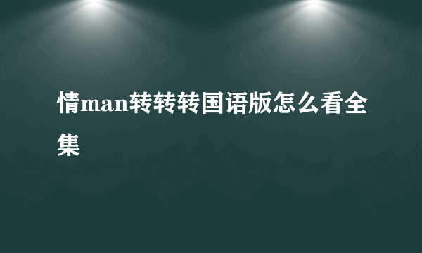 情man转转转国语版怎么看全集