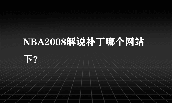 NBA2008解说补丁哪个网站下？