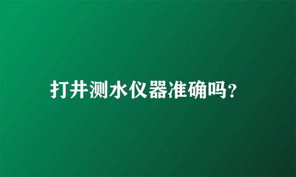 打井测水仪器准确吗？