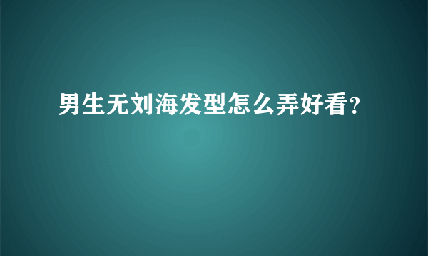 男生无刘海发型怎么弄好看？