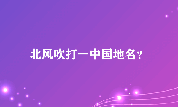 北风吹打一中国地名？