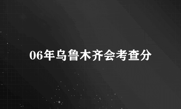 06年乌鲁木齐会考查分