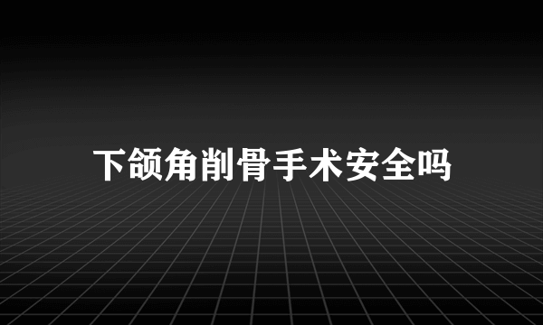 下颌角削骨手术安全吗