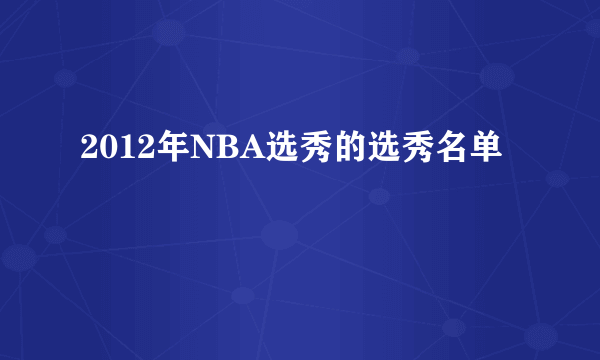 2012年NBA选秀的选秀名单