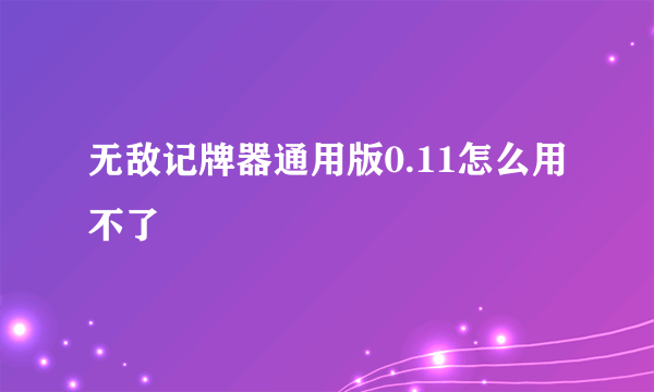 无敌记牌器通用版0.11怎么用不了