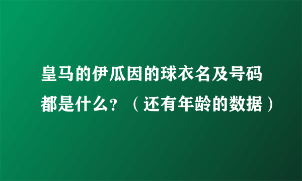 皇马的伊瓜因的球衣名及号码都是什么？（还有年龄的数据）