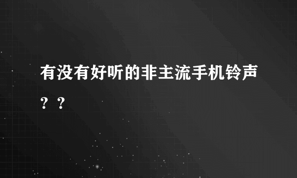 有没有好听的非主流手机铃声？？