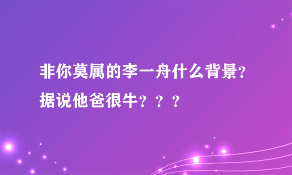 非你莫属的李一舟什么背景？据说他爸很牛？？？