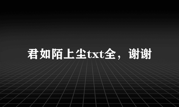 君如陌上尘txt全，谢谢