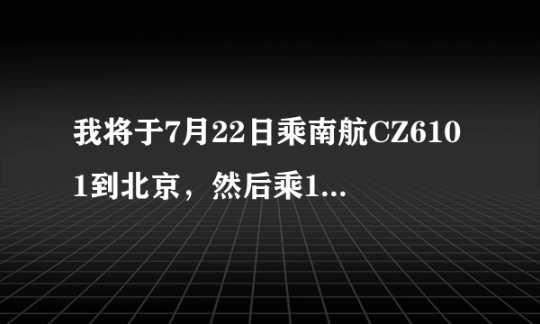 我将于7月22日乘南航CZ6101到北京，然后乘12时25分起飞去台湾的飞机，请向需怎样走？是否来得及？