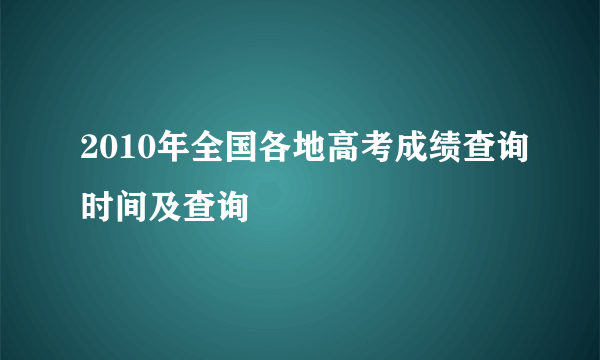 2010年全国各地高考成绩查询时间及查询