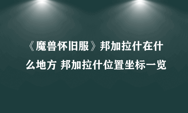 《魔兽怀旧服》邦加拉什在什么地方 邦加拉什位置坐标一览