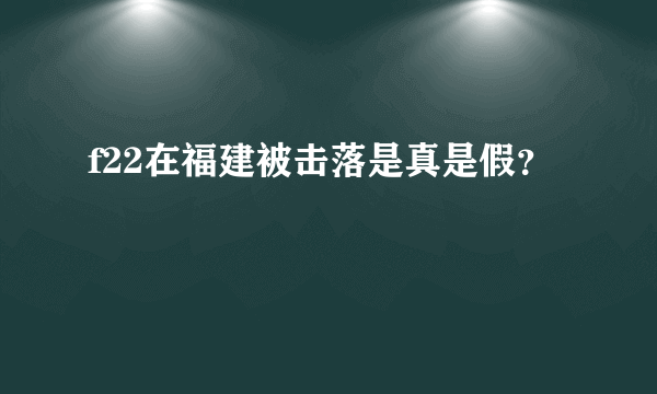 f22在福建被击落是真是假？