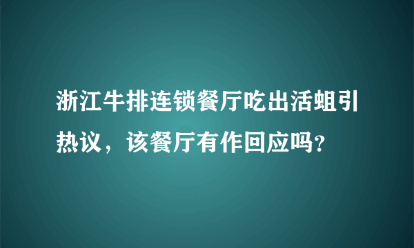 浙江牛排连锁餐厅吃出活蛆引热议，该餐厅有作回应吗？