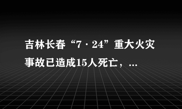 吉林长春“7·24”重大火灾事故已造成15人死亡，谁该为此次事故负责？