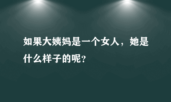 如果大姨妈是一个女人，她是什么样子的呢？