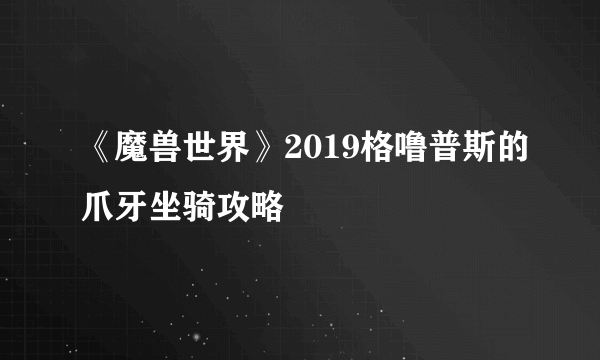 《魔兽世界》2019格噜普斯的爪牙坐骑攻略