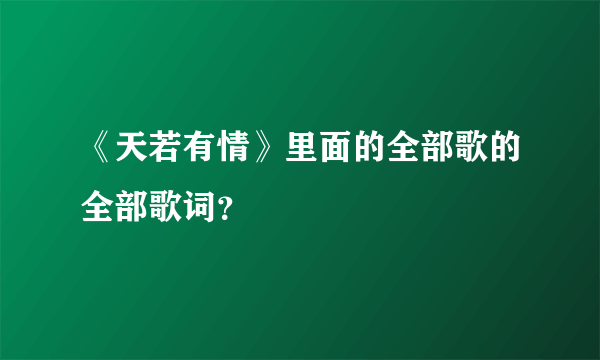 《天若有情》里面的全部歌的全部歌词？