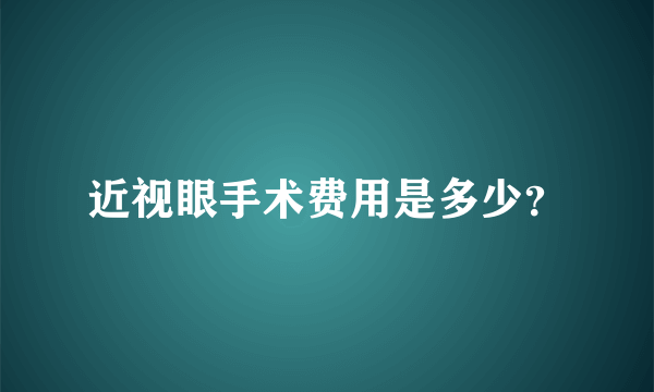 近视眼手术费用是多少？