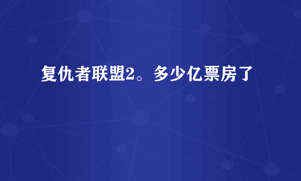 复仇者联盟2。多少亿票房了