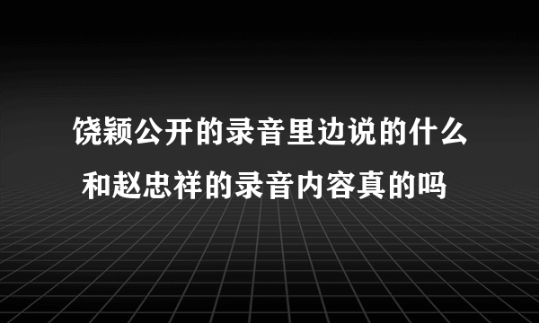 饶颖公开的录音里边说的什么 和赵忠祥的录音内容真的吗