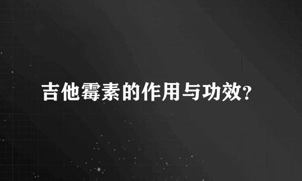 吉他霉素的作用与功效？