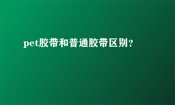 pet胶带和普通胶带区别？