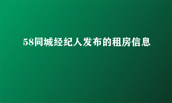 58同城经纪人发布的租房信息