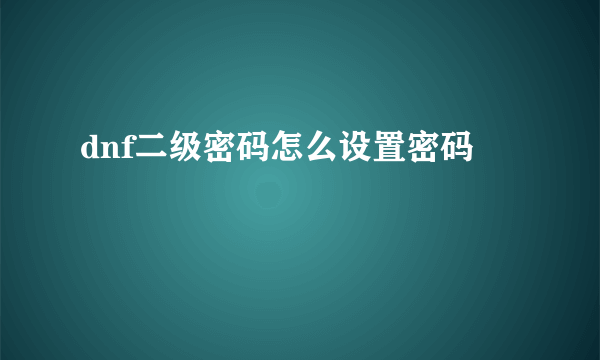 dnf二级密码怎么设置密码