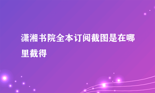 潇湘书院全本订阅截图是在哪里截得