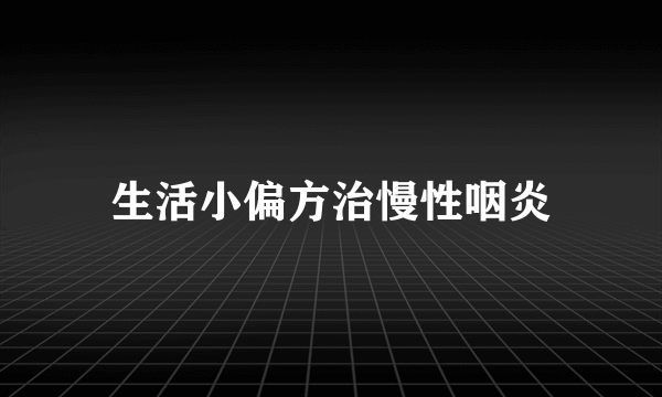 生活小偏方治慢性咽炎