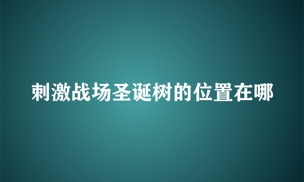 刺激战场圣诞树的位置在哪