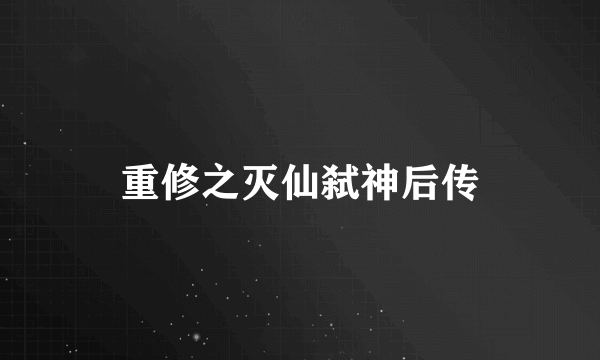 重修之灭仙弑神后传