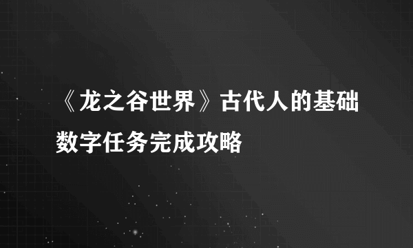 《龙之谷世界》古代人的基础数字任务完成攻略