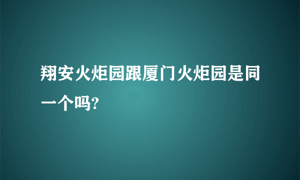 翔安火炬园跟厦门火炬园是同一个吗?