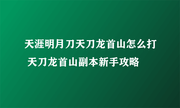 天涯明月刀天刀龙首山怎么打 天刀龙首山副本新手攻略