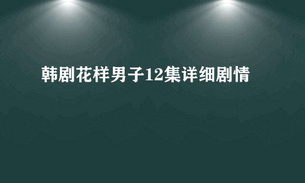 韩剧花样男子12集详细剧情