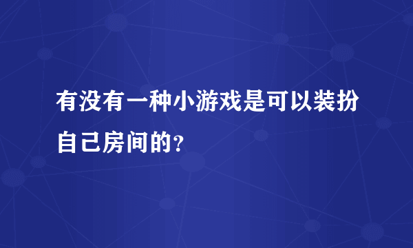 有没有一种小游戏是可以装扮自己房间的？