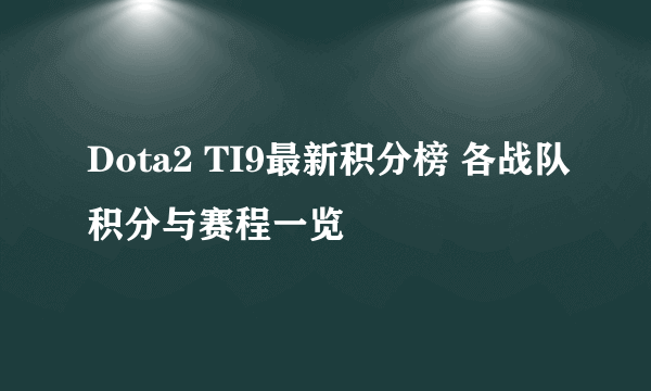 Dota2 TI9最新积分榜 各战队积分与赛程一览