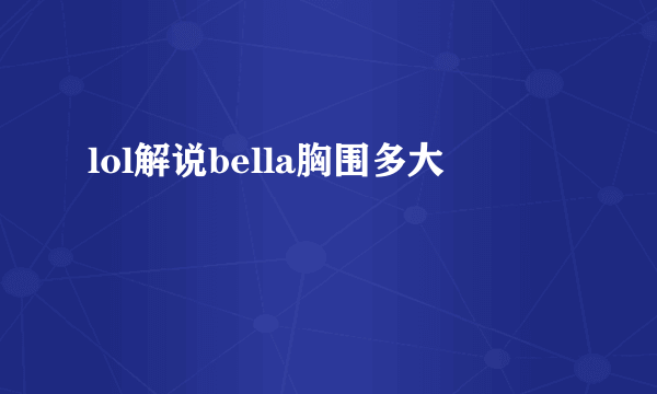 lol解说bella胸围多大