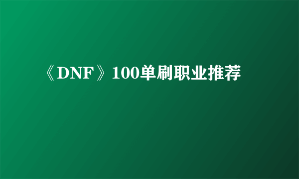 《DNF》100单刷职业推荐