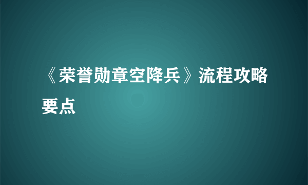 《荣誉勋章空降兵》流程攻略要点