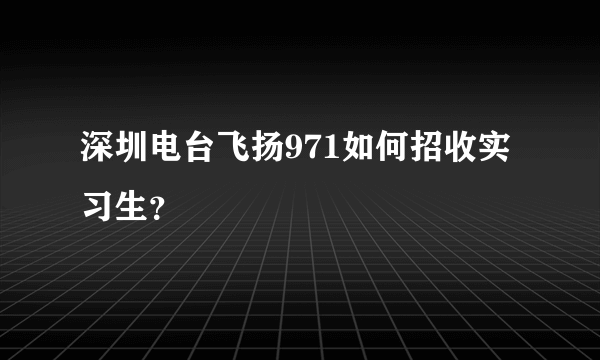 深圳电台飞扬971如何招收实习生？