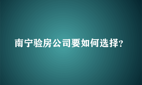 南宁验房公司要如何选择？