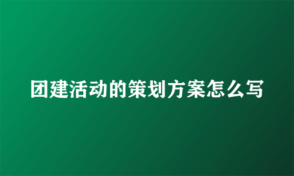 团建活动的策划方案怎么写