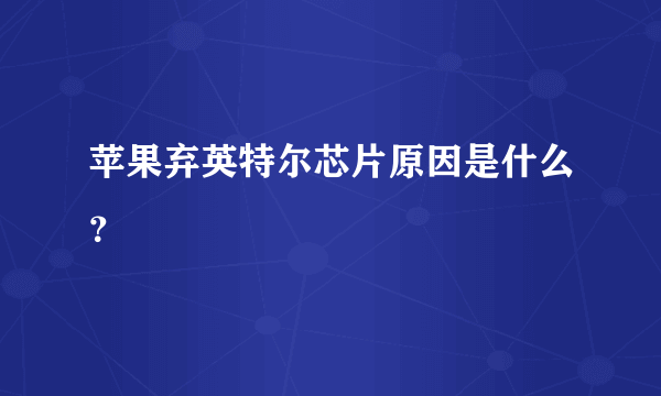 苹果弃英特尔芯片原因是什么？