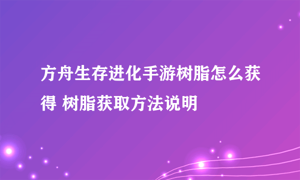 方舟生存进化手游树脂怎么获得 树脂获取方法说明