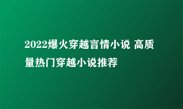 2022爆火穿越言情小说 高质量热门穿越小说推荐