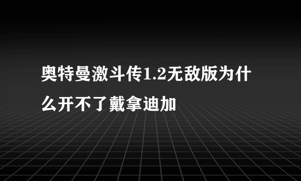 奥特曼激斗传1.2无敌版为什么开不了戴拿迪加