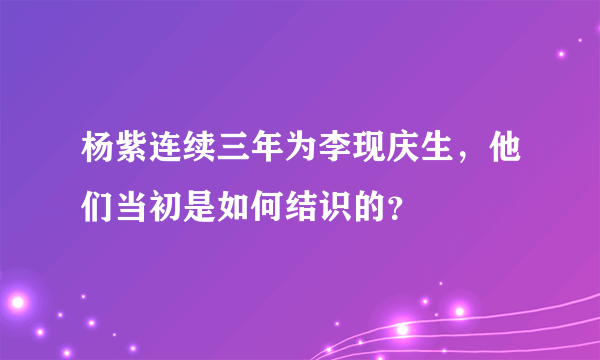 杨紫连续三年为李现庆生，他们当初是如何结识的？